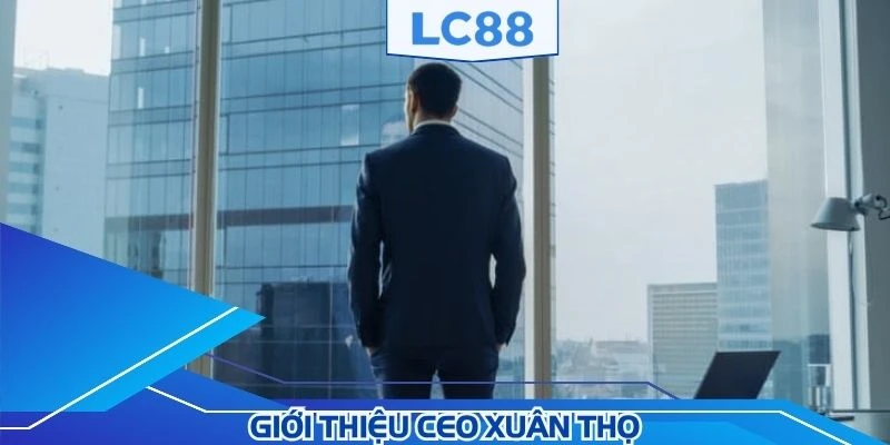 Một vài nét về CEO Xuân Thọ đang được chú ý hiện nay